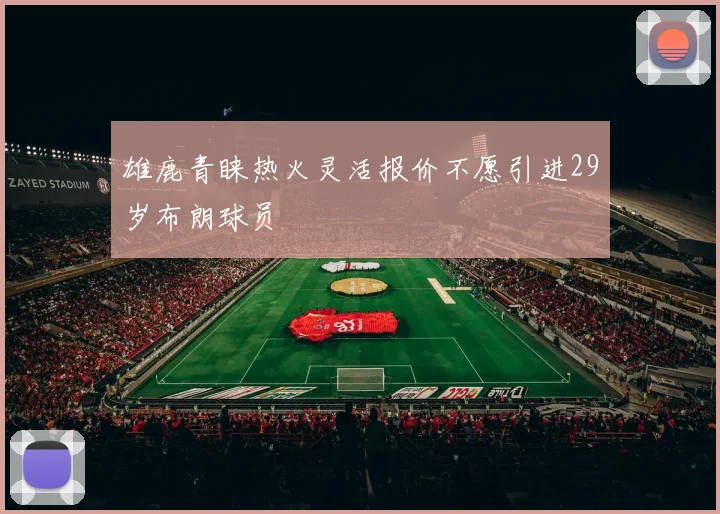 雄鹿青睐热火灵活报价不愿引进29岁布朗球员