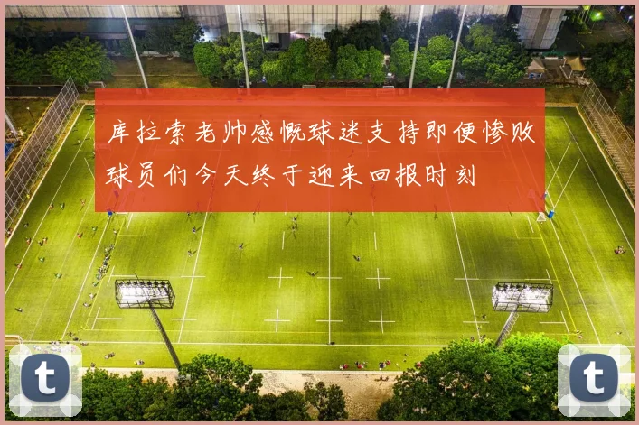 库拉索老帅感慨球迷支持即便惨败球员们今天终于迎来回报时刻